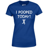 I Pooped Today! - Women's T-Shirt