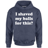 I Shaved My Balls For This? - Unisex Hoodie