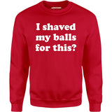 I Shaved My Balls For This? - Unisex Sweatshirt