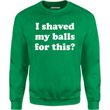 I Shaved My Balls For This? - Unisex Sweatshirt