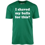 I Shaved My Balls For This? - Unisex T-Shirt