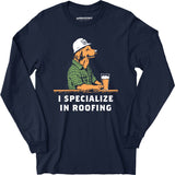 I Specialize in Roofing - Long Sleeve T-Shirt
