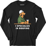 I Specialize in Roofing - Long Sleeve T-Shirt