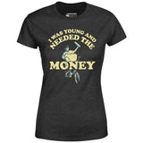 I Was Young and I Needed the Money - Women's T-Shirt