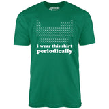 I Wear This Shirt Periodically - Unisex T-Shirt