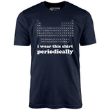 I Wear This Shirt Periodically - Unisex T-Shirt