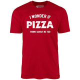 I Wonder if Pizza Thinks About Me Too - Unisex T-Shirt