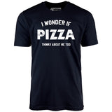 I Wonder if Pizza Thinks About Me Too - Unisex T-Shirt