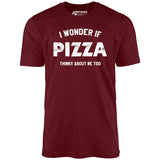 I Wonder if Pizza Thinks About Me Too - Unisex T-Shirt
