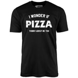 I Wonder if Pizza Thinks About Me Too - Unisex T-Shirt