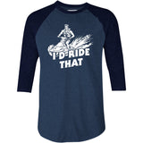 I'd Ride That - 3/4 Sleeve Raglan T-Shirt