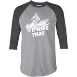 I'd Ride That - 3/4 Sleeve Raglan T-Shirt