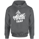 I'd Ride That - Unisex Hoodie
