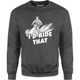 I'd Ride That - Unisex Sweatshirt