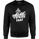 I'd Ride That - Unisex Sweatshirt