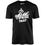 I'd Ride That - Unisex T-Shirt