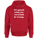 If I Agreed With You, We'd Both Be Wrong - Unisex Hoodie