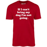 If I Can't Bring My Dog I'm Not Going - Unisex T-Shirt