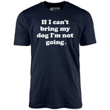 If I Can't Bring My Dog I'm Not Going - Unisex T-Shirt