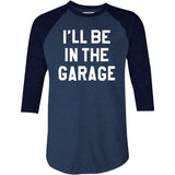 I'll Be in The Garage - 3/4 Sleeve Raglan T-Shirt