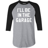 I'll Be in The Garage - 3/4 Sleeve Raglan T-Shirt