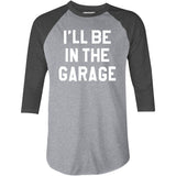 I'll Be in The Garage - 3/4 Sleeve Raglan T-Shirt