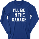 I'll Be in The Garage - Long Sleeve T-Shirt