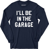 I'll Be in The Garage - Long Sleeve T-Shirt