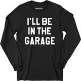 I'll Be in The Garage - Long Sleeve T-Shirt