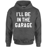 I'll Be in The Garage - Unisex Hoodie
