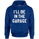 I'll Be in The Garage - Unisex Hoodie