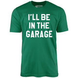 I'll Be in The Garage - Unisex T-Shirt