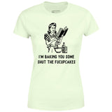 I'm Baking You Some Shut The Fucupcakes - Women's T-Shirt