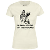 I'm Baking You Some Shut The Fucupcakes - Women's T-Shirt