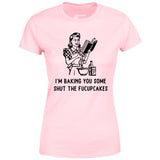 I'm Baking You Some Shut The Fucupcakes - Women's T-Shirt