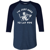 I'm Just Here to Lay Pipe - 3/4 Sleeve Raglan T-Shirt