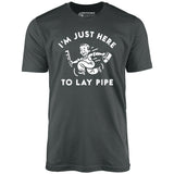 I'm Just Here to Lay Pipe - Unisex T-Shirt