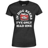 In Dog Beers I've Only Had One - Women's T-Shirt