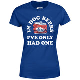 In Dog Beers I've Only Had One - Women's T-Shirt
