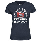 In Dog Beers I've Only Had One - Women's T-Shirt
