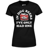 In Dog Beers I've Only Had One - Women's T-Shirt