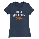 Be A Goldfish Women's T-Shirt