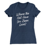 Where The Hell Have You Been Loca Women's T-Shirt
