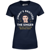 Jimmy's Brother - The Guy With the Beautiful Voice - Women's T-Shirt