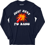 Just Here to Bang! - Long Sleeve T-Shirt