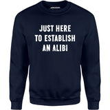 Just Here to Establish an Alibi - Unisex Sweatshirt