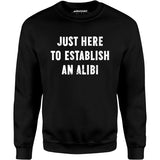 Just Here to Establish an Alibi - Unisex Sweatshirt