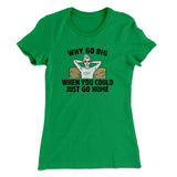 Why Go Big When You Could Just Go Home Funny Women's T-Shirt