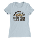 Donâ€™t Talk To Me Unless Youâ€™re Garlic Bread Funny Women's T-Shirt