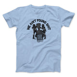 We Ainâ€™t Found Shit Men/Unisex T-Shirt